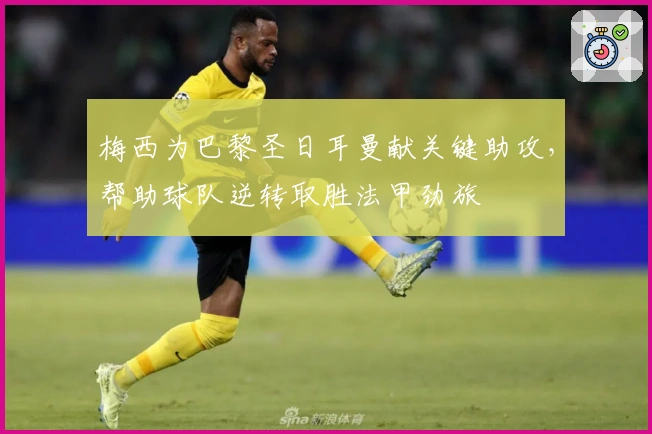 梅西为巴黎圣日耳曼献关键助攻，帮助球队逆转取胜法甲劲旅