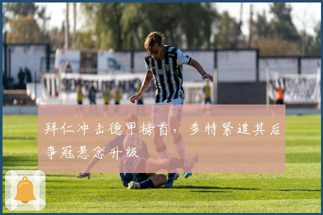 拜仁冲击德甲榜首，多特紧追其后争冠悬念升级