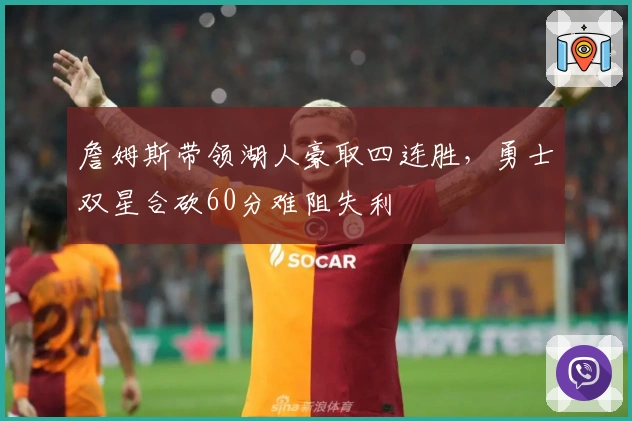 詹姆斯带领湖人豪取四连胜，勇士双星合砍60分难阻失利