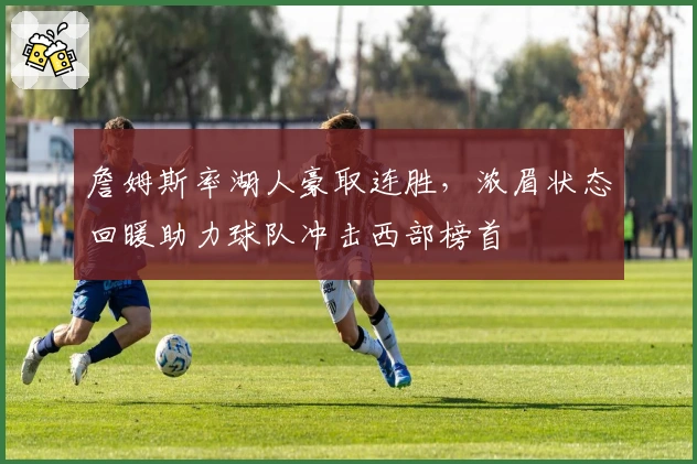 詹姆斯率湖人豪取连胜，浓眉状态回暖助力球队冲击西部榜首