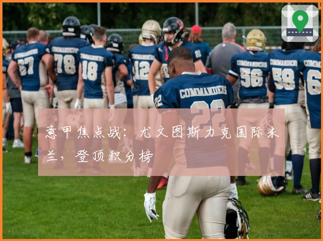 意甲焦点战：尤文图斯力克国际米兰，登顶积分榜