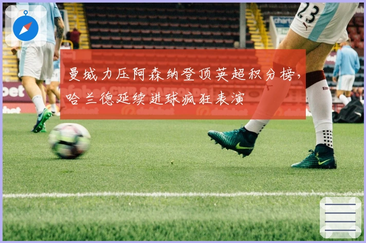 曼城力压阿森纳登顶英超积分榜，哈兰德延续进球疯狂表演