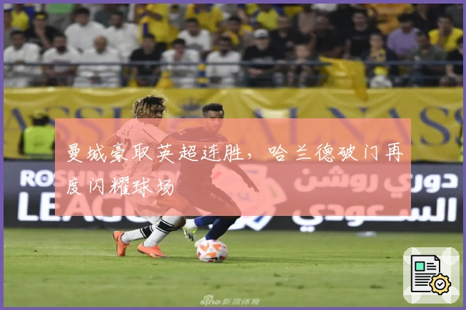 曼城豪取英超连胜，哈兰德破门再度闪耀球场