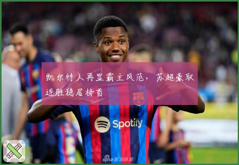 凯尔特人再显霸主风范，苏超豪取连胜稳居榜首