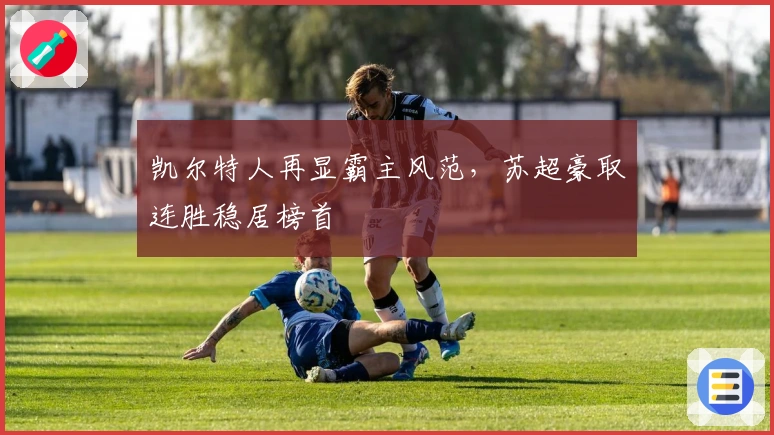 凯尔特人再显霸主风范,苏超豪取连胜稳居榜首