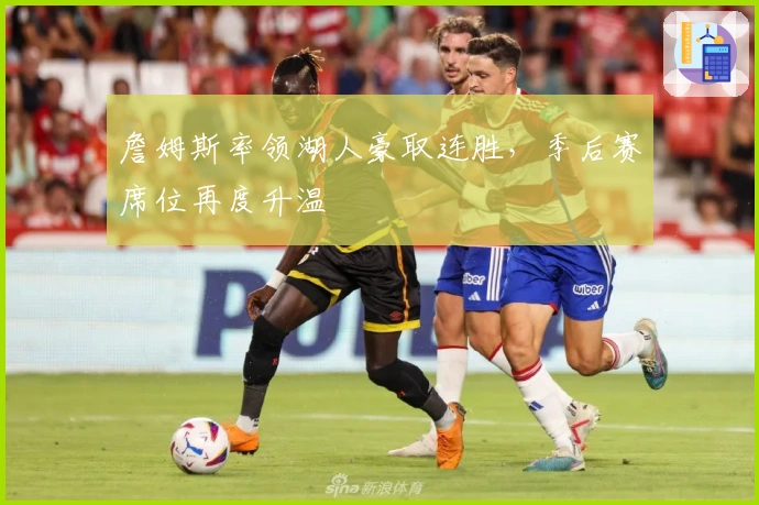 詹姆斯率领湖人豪取连胜，季后赛席位再度升温