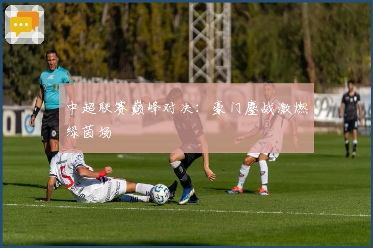 中超联赛巅峰对决：豪门鏖战激燃绿茵场