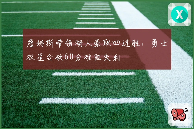 詹姆斯带领湖人豪取四连胜，勇士双星合砍60分难阻失利