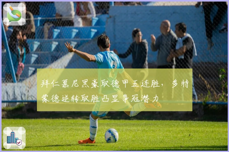 拜仁慕尼黑豪取德甲五连胜，多特蒙德逆转取胜凸显争冠潜力